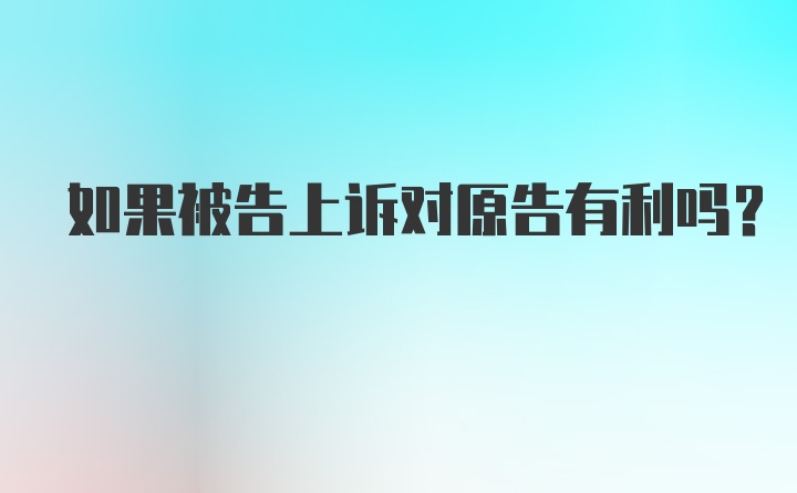 如果被告上诉对原告有利吗？