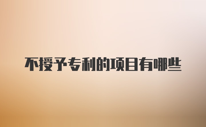 不授予专利的项目有哪些