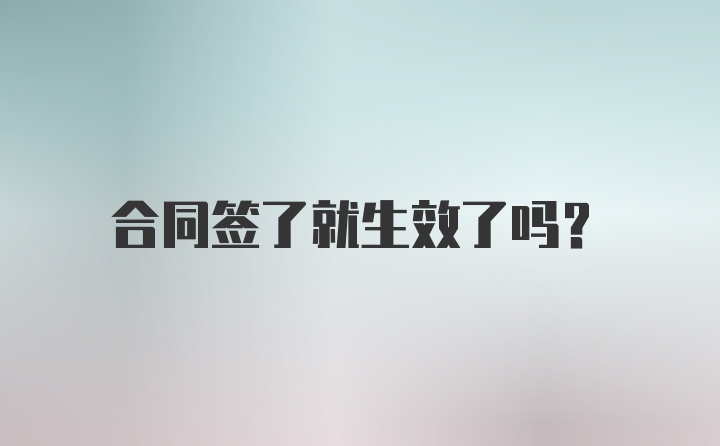 合同签了就生效了吗？