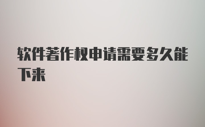 软件著作权申请需要多久能下来