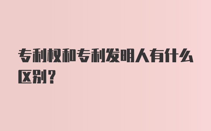 专利权和专利发明人有什么区别？