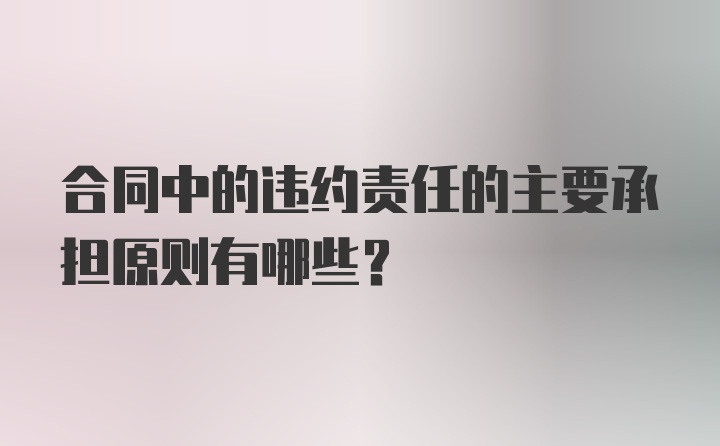 合同中的违约责任的主要承担原则有哪些？