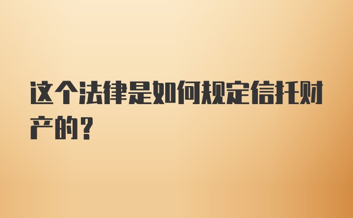 这个法律是如何规定信托财产的？