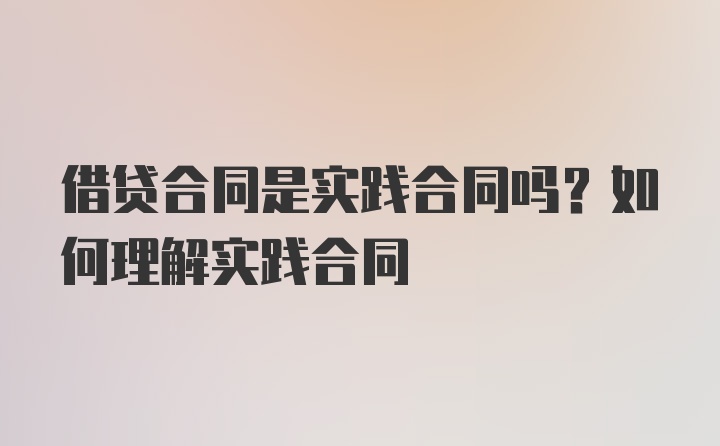 借贷合同是实践合同吗？如何理解实践合同