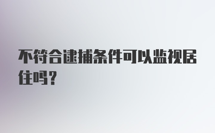 不符合逮捕条件可以监视居住吗？