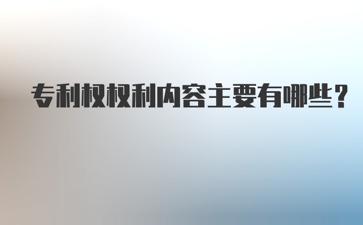 专利权权利内容主要有哪些？