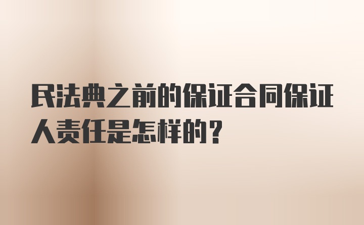 民法典之前的保证合同保证人责任是怎样的？