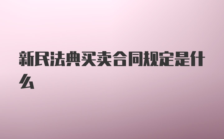 新民法典买卖合同规定是什么