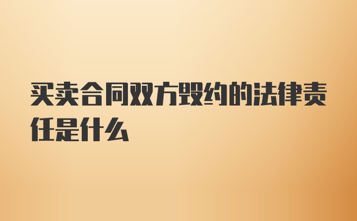 买卖合同双方毁约的法律责任是什么