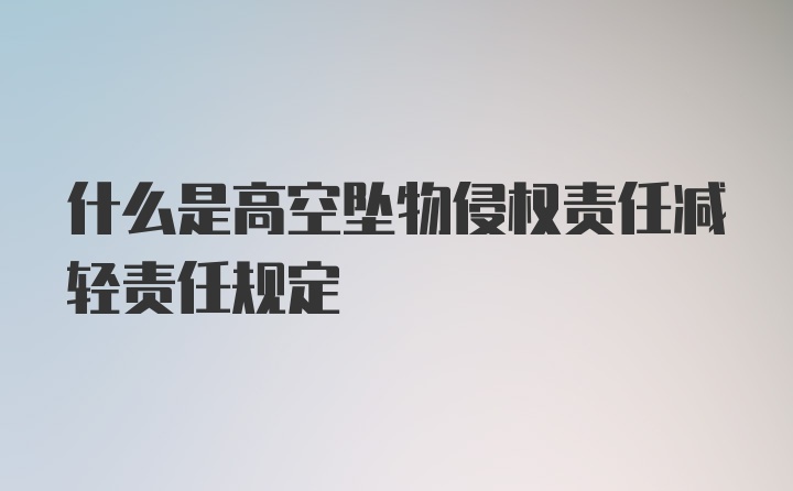 什么是高空坠物侵权责任减轻责任规定