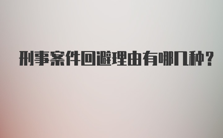 刑事案件回避理由有哪几种？