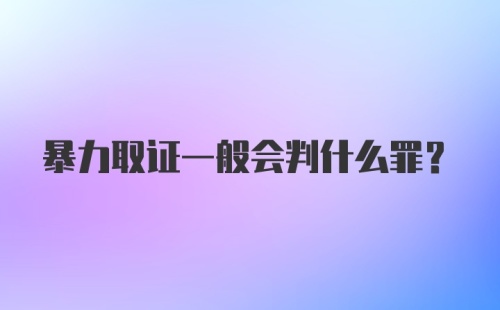 暴力取证一般会判什么罪？