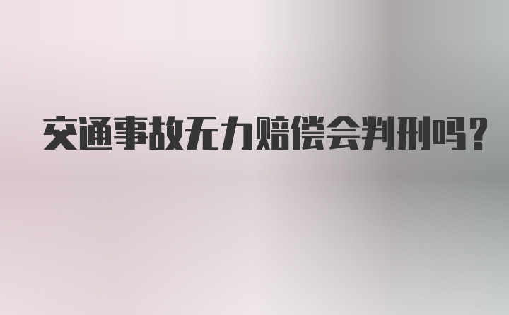 交通事故无力赔偿会判刑吗？