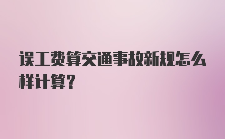 误工费算交通事故新规怎么样计算？