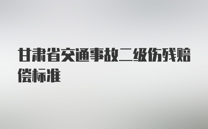 甘肃省交通事故二级伤残赔偿标准