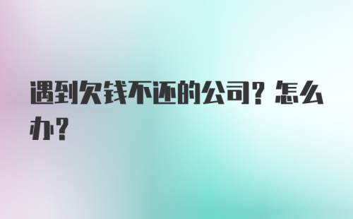 遇到欠钱不还的公司?怎么办?