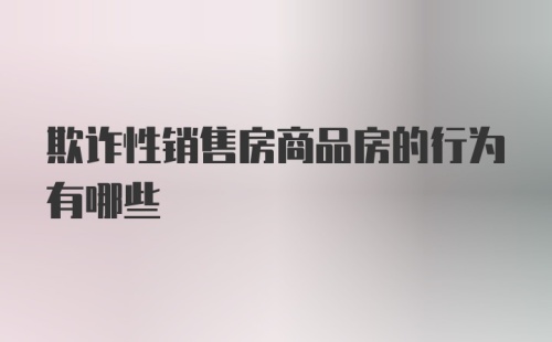 欺诈性销售房商品房的行为有哪些