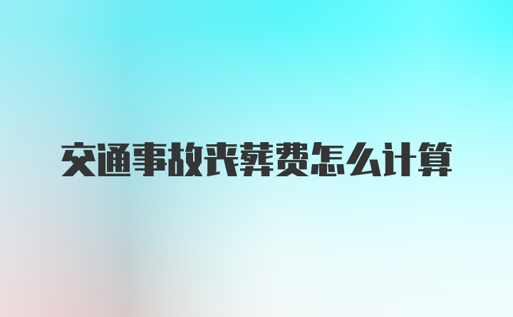 交通事故丧葬费怎么计算