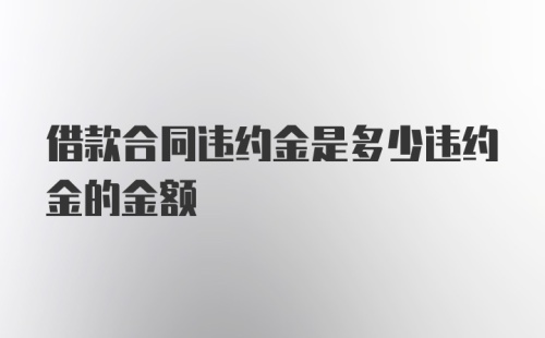 借款合同违约金是多少违约金的金额