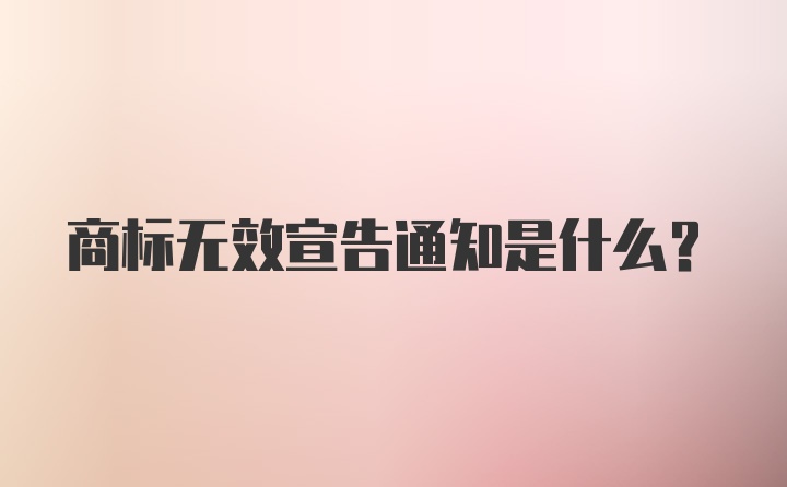 商标无效宣告通知是什么？