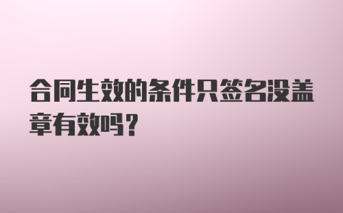 合同生效的条件只签名没盖章有效吗？