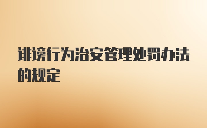 诽谤行为治安管理处罚办法的规定