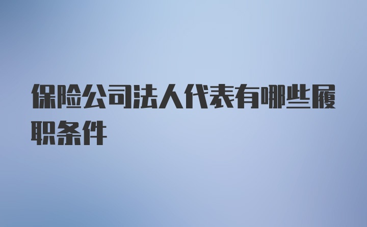 保险公司法人代表有哪些履职条件