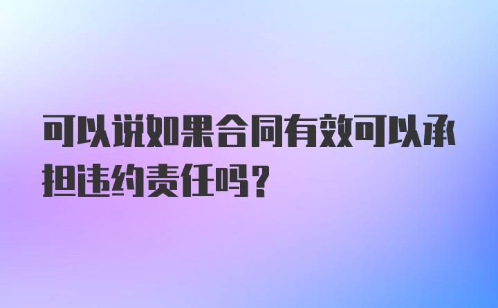 可以说如果合同有效可以承担违约责任吗？