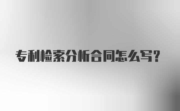 专利检索分析合同怎么写？