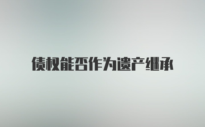 债权能否作为遗产继承