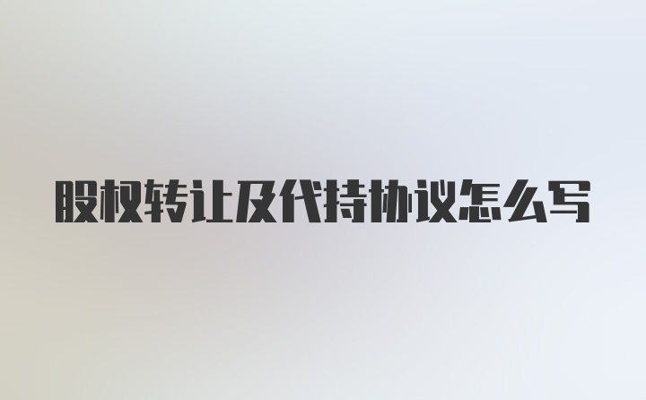 股权转让及代持协议怎么写