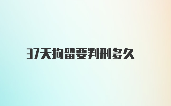 37天拘留要判刑多久