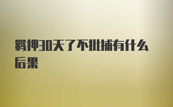 羁押30天了不批捕有什么后果