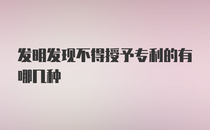 发明发现不得授予专利的有哪几种