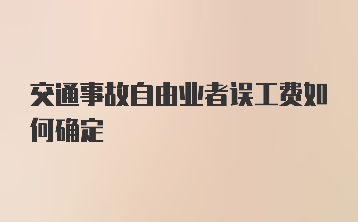 交通事故自由业者误工费如何确定