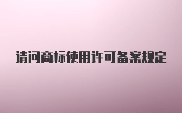 请问商标使用许可备案规定