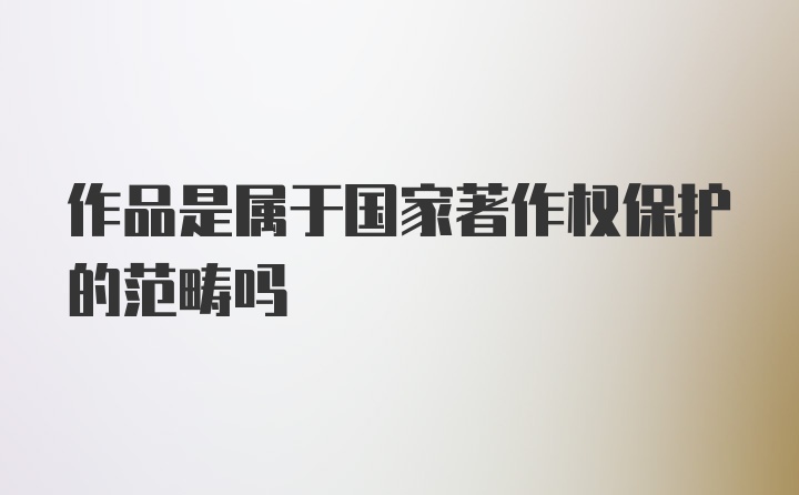 作品是属于国家著作权保护的范畴吗