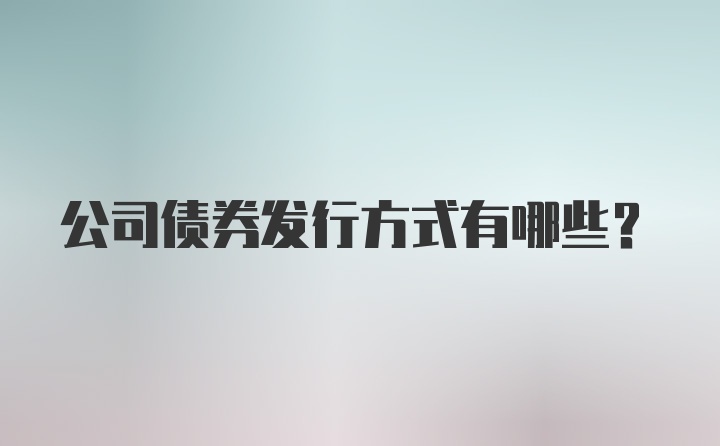 公司债券发行方式有哪些？