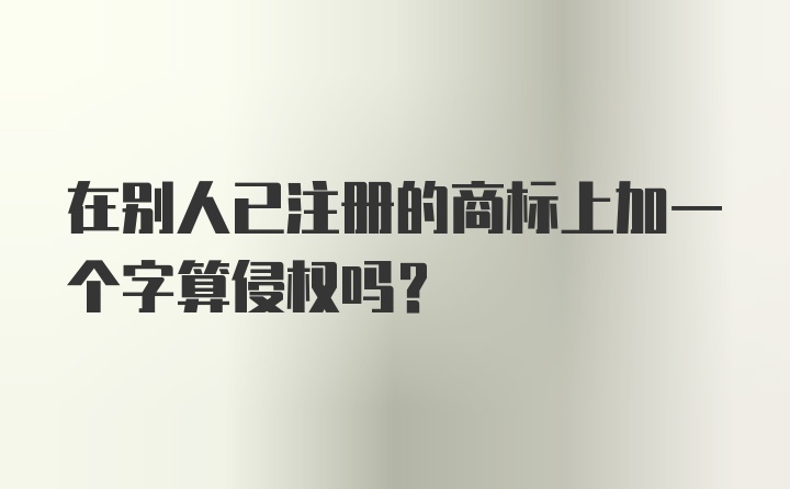 在别人已注册的商标上加一个字算侵权吗？