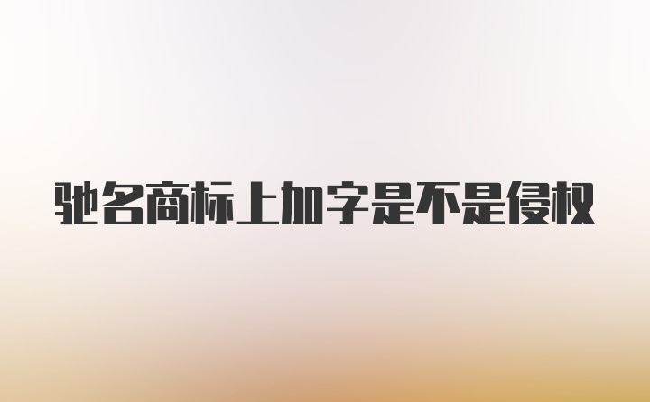 驰名商标上加字是不是侵权