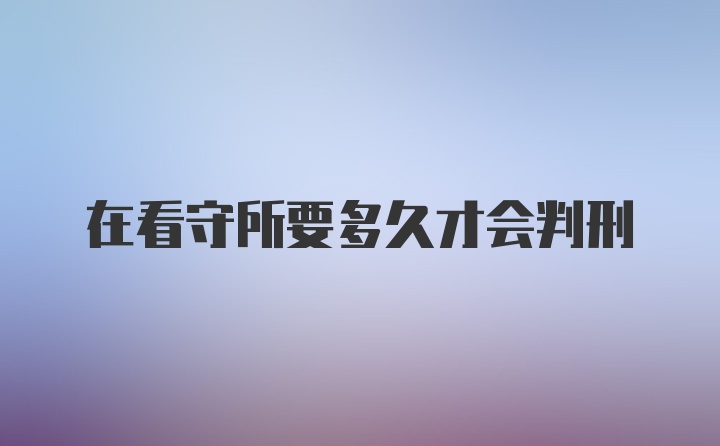 在看守所要多久才会判刑