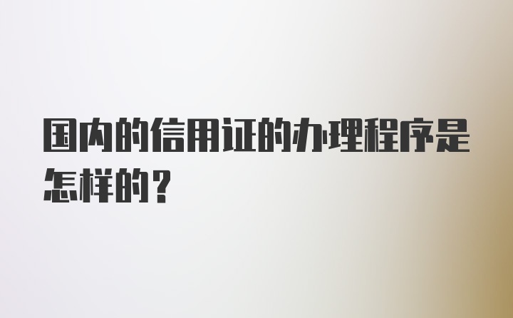 国内的信用证的办理程序是怎样的？