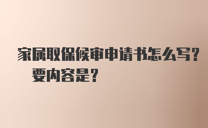 家属取保候审申请书怎么写? 要内容是？