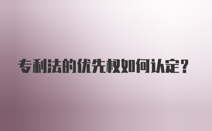 专利法的优先权如何认定?