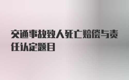 交通事故致人死亡赔偿与责任认定题目