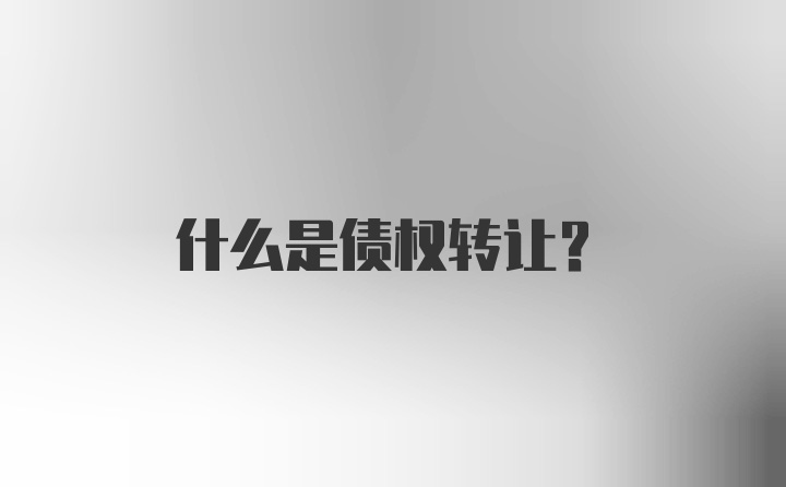 什么是债权转让?