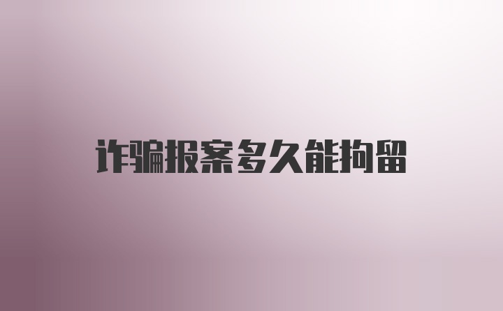 诈骗报案多久能拘留
