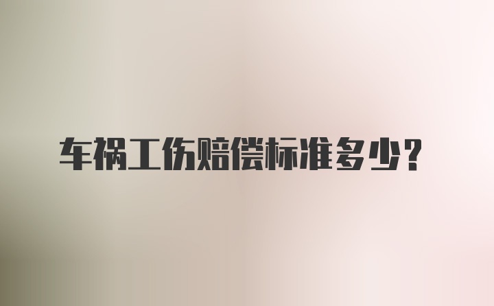 车祸工伤赔偿标准多少？