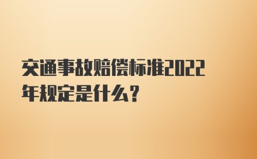 交通事故赔偿标准2022年规定是什么?