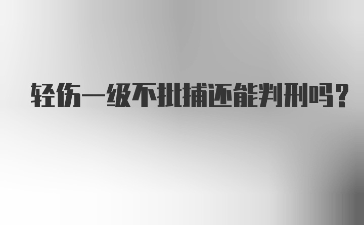 轻伤一级不批捕还能判刑吗？